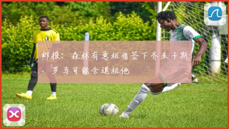 邮报:森林有意租借签下齐米卡斯,罗马可能会退租他