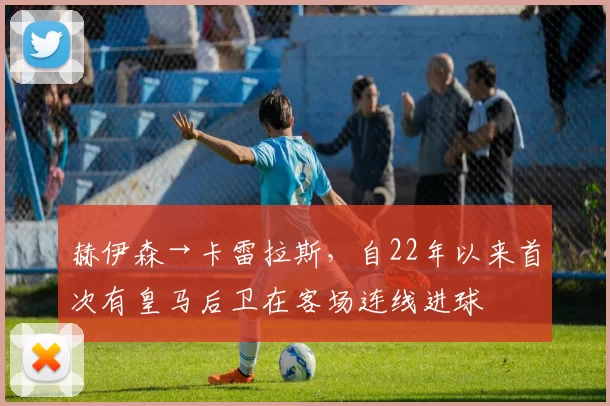 赫伊森→卡雷拉斯，自22年以来首次有皇马后卫在客场连线进球