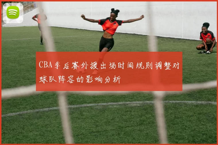 CBA季后赛外援出场时间规则调整对球队阵容的影响分析