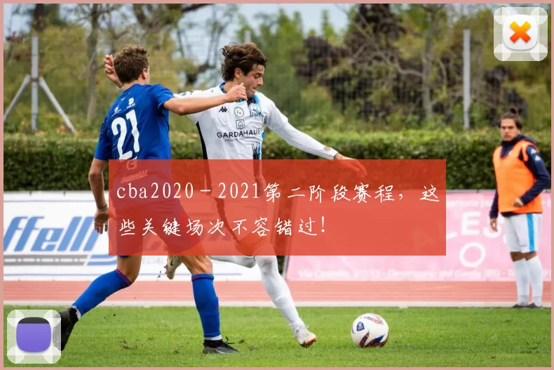 cba2020 - 2021第二阶段赛程，这些关键场次不容错过！