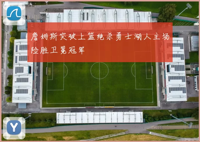 詹姆斯突破上篮绝杀勇士湖人主场险胜卫冕冠军