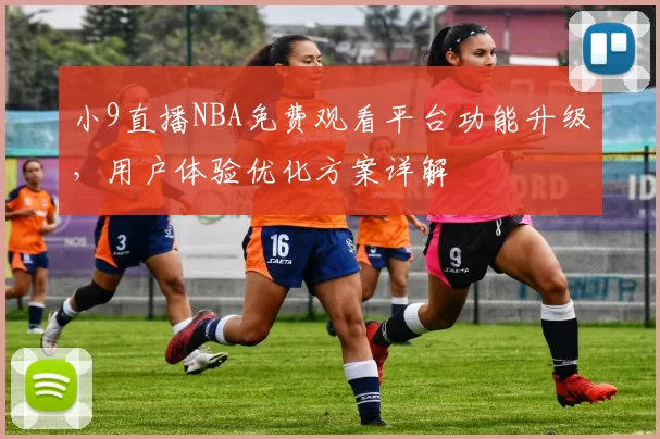 小9直播NBA免费观看平台功能升级，用户体验优化方案详解