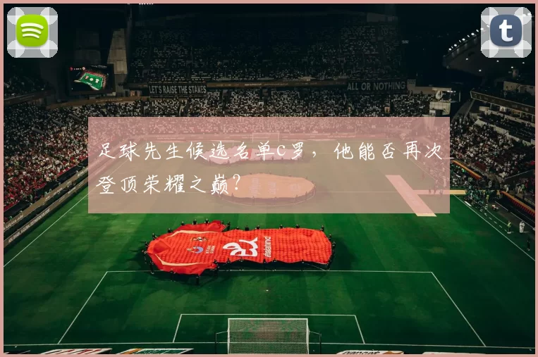 足球先生候选名单c罗,他能否再次登顶荣耀之巅?