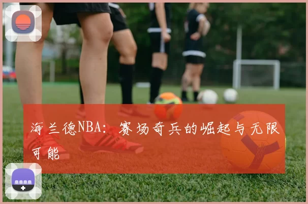 海兰德NBA：赛场奇兵的崛起与无限可能