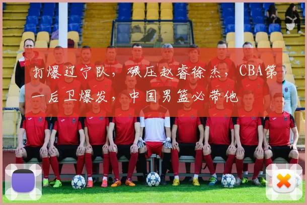 打爆辽宁队，碾压赵睿徐杰，CBA第一后卫爆发，中国男篮必带他