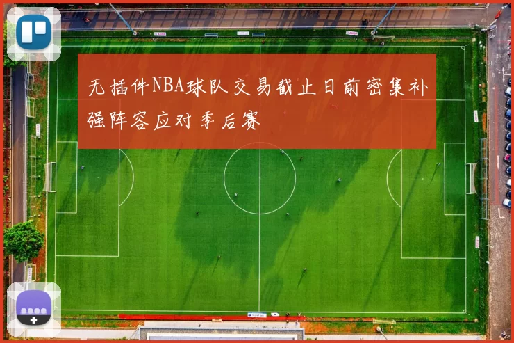 无插件NBA球队交易截止日前密集补强阵容应对季后赛