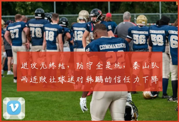 进攻无终结,防守全是坑,泰山队两连败让球迷对韩鹏的信任力下降