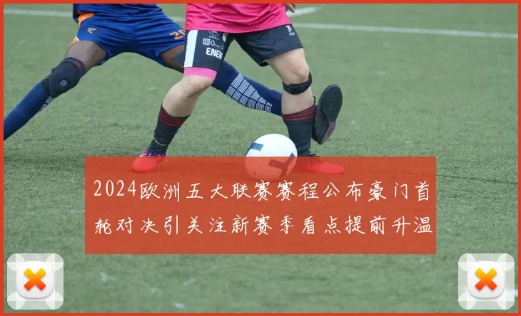 2024欧洲五大联赛赛程公布豪门首轮对决引关注新赛季看点提前升温