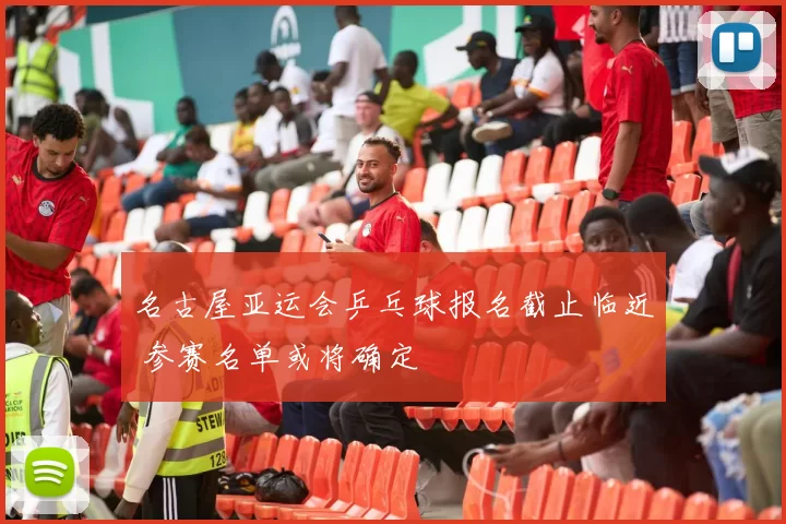名古屋亚运会乒乓球报名截止临近 参赛名单或将确定