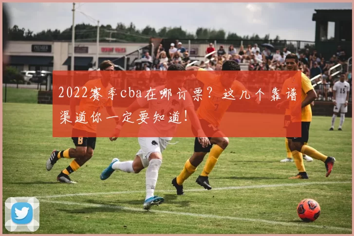 2022赛季cba在哪订票？这几个靠谱渠道你一定要知道！