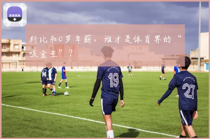 科比和c罗年薪,谁才是体育界的“吸金王”?