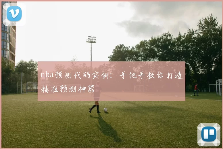 nba预测代码实例：手把手教你打造精准预测神器