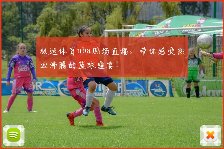 极速体育nba现场直播,带你感受热血沸腾的篮球盛宴!