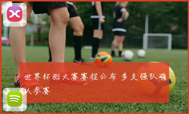 世界杯测大赛赛程公布 多支强队确认参赛