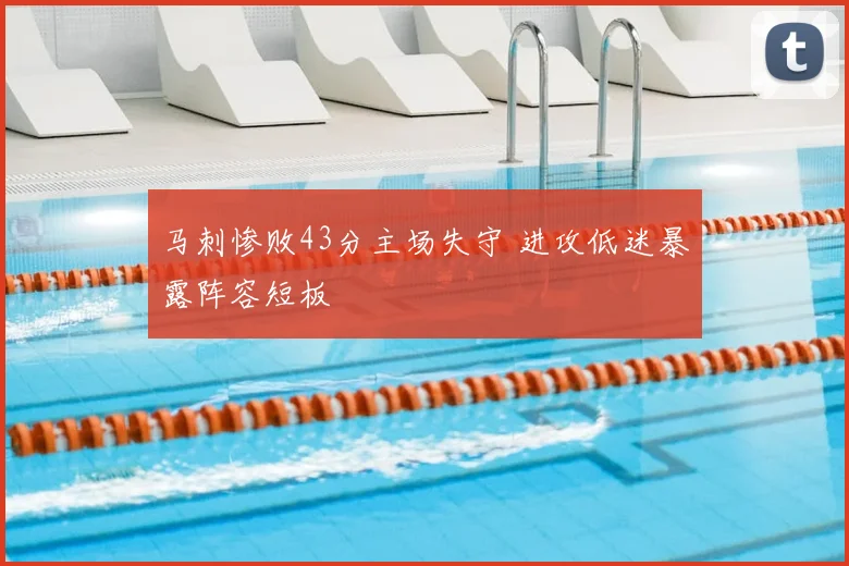 马刺惨败43分主场失守 进攻低迷暴露阵容短板