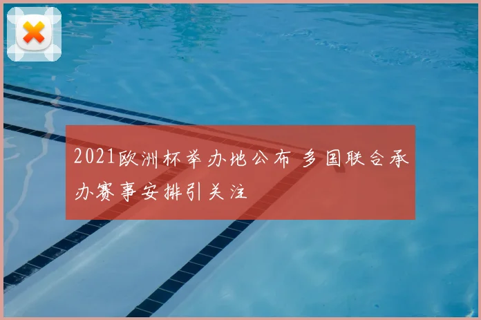 2021欧洲杯举办地公布 多国联合承办赛事安排引关注