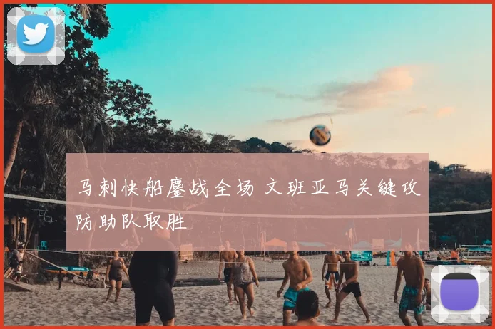 马刺快船鏖战全场 文班亚马关键攻防助队取胜