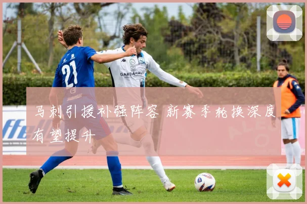 马刺引援补强阵容 新赛季轮换深度有望提升