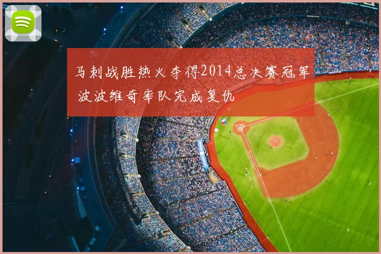 马刺战胜热火夺得2014总决赛冠军 波波维奇率队完成复仇