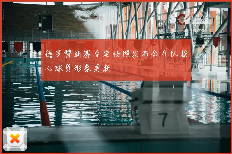 德罗赞新赛季定妆照发布公牛队核心球员形象更新