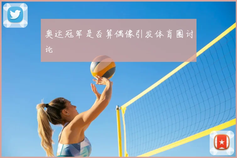 奥运冠军是否算偶像引发体育圈讨论