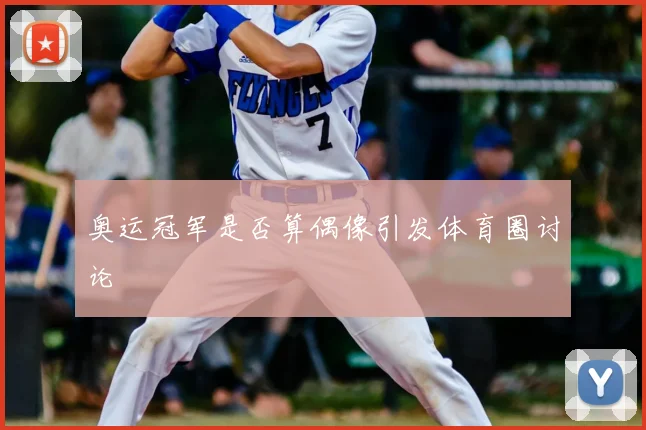 奥运冠军是否算偶像引发体育圈讨论
