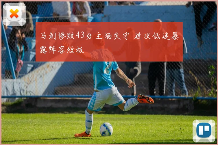 马刺惨败43分主场失守 进攻低迷暴露阵容短板